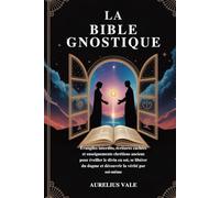 LA BIBLE GNOSTIQUE: Évangiles interdits, écritures cachées et enseignements chrétiens anciens pour éveiller le divin en soi, se libérer du dogme et découvrir la vérité par soi-même