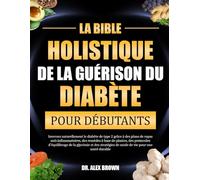 LA BIBLE HOLISTIQUE DE LA GUÉRISON DU DIABÈTE POUR DÉBUTANTS: Inversez naturellement le diabète de type 2 grâce à des plans de repas ... de la glycémie et des stratégies de mode