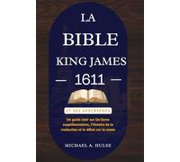 LA BIBLE KING JAMES 1611 ET SES APOCRYPHES: Un guide clair sur les livres supplémentaires, l’histoire de la traduction et le débat sur le canon