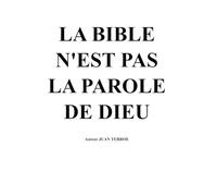 LA BIBLE N'EST PAS LA PAROLE DE DIEU: Je vais vous démontrer que, outre le fait qu'elle n'est pas la parole de Dieu, elle n'est pas non plus inspirée par Lui.