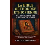La Bible orthodoxe éthiopienne: À la découverte des Écritures anciennes: Une exploration savante de la théologie, de l'histoire et de la culture