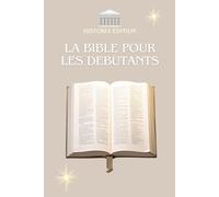 LA BIBLE POUR LES DÉBUTANTS: Comprendre la Bible Facilement : Guide Simple pour Tous