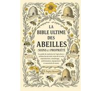 LA BIBLE ULTIME DES ABEILLES : SOINS ET PROPRIÉTÉ: Le guide de maîtrise de l'apiculture : production de miel, soins de la ruche, reproduction, ... équipement et essentiels de santé