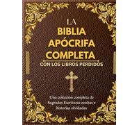 LA BIBLIA APÓCRIFA COMPLETA CON LOS LIBROS PERDIDOS: Una colección completa de Sagradas Escrituras ocultas e historias olvidadas