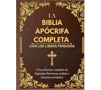 LA BIBLIA APÓCRIFA COMPLETA CON LOS LIBROS PERDIDOS: Una colección completa de Sagradas Escrituras ocultas e historias olvidadas