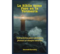 La Biblia como Faro en la Tormenta: Guía práctica para sobrevivir y florecer en tiempos adversos