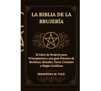 La Biblia de la Brujería: El Libro de Brujería para Principiantes y una guía Práctica de Hechizos, Rituales, Tarot, Cristales y Magia Cotidiana