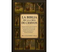 LA BIBLIA DE LA CRÍA DE CIERVOS: Su guía práctica para el éxito en la cría comercial de ciervos: planificación de mercado, cuidado reproductivo y diseño de hábitats.