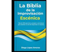 La Biblia de la Improvisación Escénica: Más de 100 ejercicios, prompts y estructuras para dominar el arte de improvisar en escena