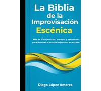 La Biblia de la Improvisación Escénica: Más de 100 ejercicios, prompts y estructuras para dominar el arte de improvisar en escena