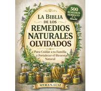 La Biblia de los Remedios Naturales Olvidados: 500 Remedios Herbales de la Abuela para Cuidar a tu Familia y Fortalecer el Bienestar Natural