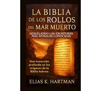 La Biblia de los Rollos del Mar Muerto: Desvelando las Escrituras más antiguas conocidas: Una inmersión profunda en los orígenes de la Biblia hebrea