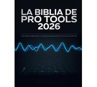 La Biblia de Pro Tools 2026: La guía definitiva completa, desde los conceptos básicos para principiantes hasta el dominio avanzado del estudio
