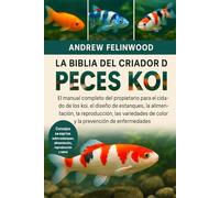 LA BIBLIA DEL CRIADOR DE PECES KOI: El manual completo del propietario para el cuidado de los koi, el diseño de estanques, la alimentación, la ... de color y la prevención de enfermedades