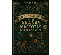 LA BIBLIA DEL CUIDADO DE LAS ARAÑAS MASCOTAS PARA PRINCIPIANTES: Una guía completa y avanzada para "Guía de cuidado, configuración y manejo de ... avicularia y Phidippus regius y mucho más
