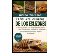 LA BIBLIA DEL CUIDADOR DE LOS ESLIZONES: Un manual práctico para eslizones de lengua azul y más: cuidado diario, alimentación, alojamiento, comportamiento y consejos de salud a largo plazo