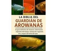 LA BIBLIA DEL GUARDIÁN DE AROWANAS: Su guía definitiva de Arowana: alimentación, requisitos del tanque, manejo de la agresión, cría y mejora del brillo del color