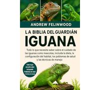LA BIBLIA DEL GUARDIÁN DE LA IGUANA: Todo lo que necesita saber sobre el cuidado de las iguanas como mascotas, incluida la dieta, la configuración del ... problemas de salud y las técnicas de manejo
