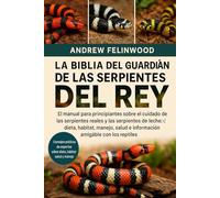 LA BIBLIA DEL GUARDIÁN DE LAS SERPIENTES DEL REY: El manual para principiantes sobre el cuidado de las serpientes reales y las serpientes de leche: ... salud e información amigable con los reptiles