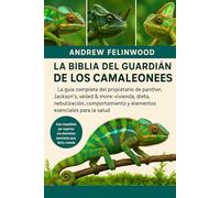 LA BIBLIA DEL GUARDIÁN DE LOS CAMALEONES: La guía completa del propietario de Panther, Jackson's, Veiled & More: Vivienda, dieta, nebulización, comportamiento y elementos esenciales para la salud