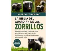 LA BIBLIA DEL GUARDIÁN DE LOS ZORRILLOS: La guía completa de Pet Skunk: dieta, entrenamiento de arena, vivienda, socialización, consideraciones legales y consejos de salud