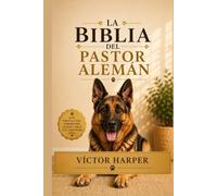 LA BIBLIA DEL PASTOR ALEMAN: La guía completa para elegir, criar, alimentar, entrenar y acompañar a tu Pastor Alemán en cada etapa de su vida