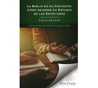 La Biblia en Su Contexto: Cómo Mejorar Su Estudio de Las Escrituras