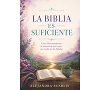 LA BIBLIA ES SUFICIENTE: Cómo Dios transforma el corazón de una mujer por medio de Su Palabra