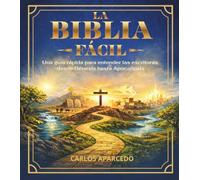La Biblia Fácil: Una guía rápida para entender las escrituras, desde Génesis hasta Apocalipsis