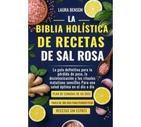 LA BIBLIA HOLÍSTICA DE RECETAS DE SAL ROSA: La guía definitiva para la pérdida de peso, la desintoxicación y los rituales matutinos sencillos Para una salud óptima en el día a día