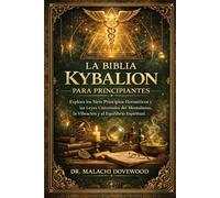 LA BIBLIA KYBALION PARA PRINCIPIANTES: Explora los Siete Principios Herméticos y las Leyes Universales del Mentalismo, la Vibración y el Equilibrio Espiritual.