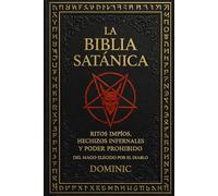La Biblia Satánica: Ritos impíos, hechizos infernales y poder prohibido del mago elegido por el diablo