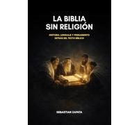 LA BIBLIA SIN RELIGIÓN: Historia, lenguaje y pensamiento detrás del texto bíblico