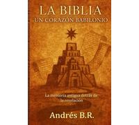 La Biblia un Corazón Babilonio: La memoria antigua detrás de la revelación