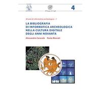 La bibliografia di informatica archeologica nella cultura digitale degli anni Novanta. Nuova ediz.