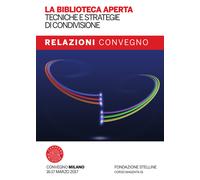 La biblioteca aperta. Tecniche e strategie di condivisione. Relazioni del Convegno Stelline 2017. Con Fascicolo: La biblioteca pubblica nelle politiche di welfare: nuovi criteri di valutazione de...