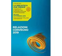 La biblioteca che cresce. Contenuti e servizi tra frammentazione e integrazione. Atti del Convegno (Milano, 14-15 marzo 2019)