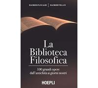 Biblioteca Filosofica. 100 Grandi Opere Dall'Antichità Ai Giorni Nostri