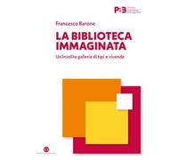 La biblioteca immaginata. Un’insolita galleria di tipi e vicende