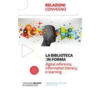 La biblioteca (in)forma. Digital reference, information literacy, e-learning. Atti del Convegno (Milano, 15-16 marzo 2018). Con Fascicolo: Lifelong learning: una sfida aperta per le biblioteche p...
