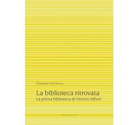 La biblioteca ritrovata. La prima biblioteca di Vittorio Alfieri. Ediz. critica