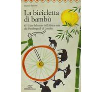 La bicicletta di bambù. 8371 km dal cuore dell'Africa nera alle Paralimpiadi di Londra