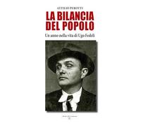 Libri Perotti Attilio - La Bilancia Del Popolo. Un Anno Nella Vita Di Ugo Fedeli