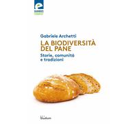 La biodiversità del pane. Storie, comunità e tradizioni - Archetti Gabriele