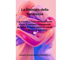 La Biologia della Tenerezza: La scienza e l'arte dell'abbraccio: come il contatto consapevole guarisce il corpo, calma la mente e trasforma le relazioni