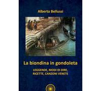 La biondina in gondoleta. Leggende, modi di dire, ricette, canzoni venete
