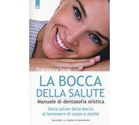 La bocca della salute. Manuale di dentosofia olistica. Dalla salute della bocca al benessere di corpo e psiche