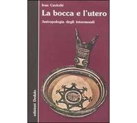 La bocca e l'utero. Antropologia degli intermondi - Cavicchi Ivan