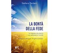 La bontà della fede. Le risposte che danno una speranza al mondo