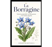La Borragine: Tutte le proprietà, la coltivazione e le ricette segrete